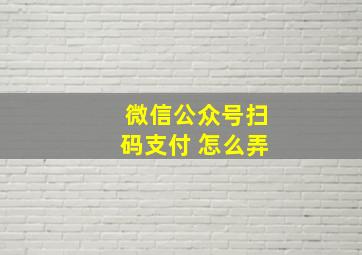 微信公众号扫码支付 怎么弄